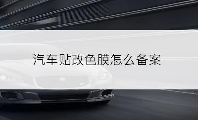 汽车贴改色膜怎么备案
