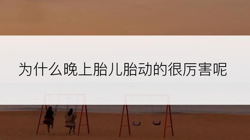 为什么晚上胎儿胎动的很厉害呢