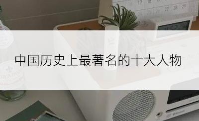 中国历史上最著名的十大人物