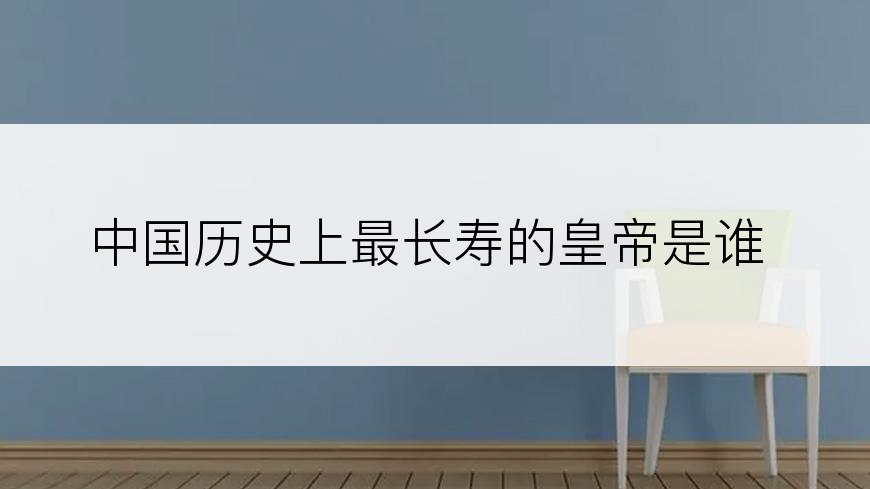 中国历史上最长寿的皇帝是谁