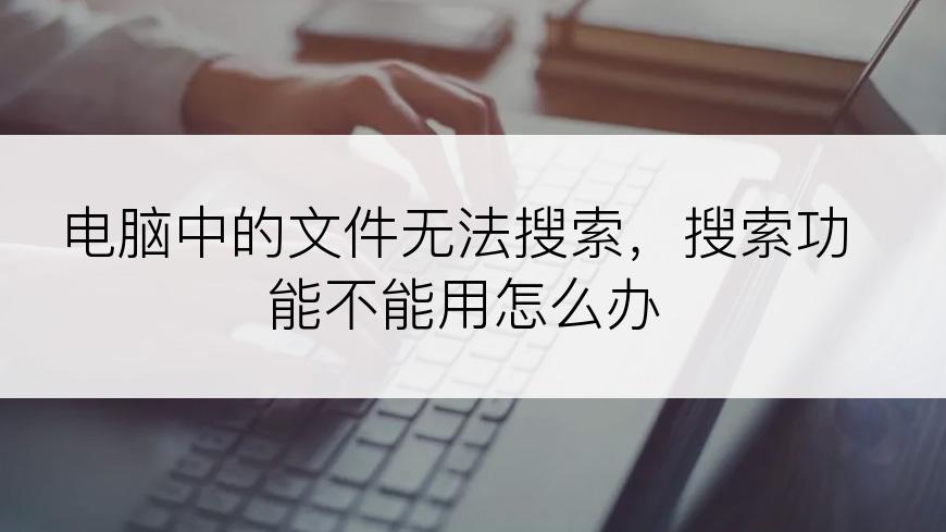 电脑中的文件无法搜索，搜索功能不能用怎么办