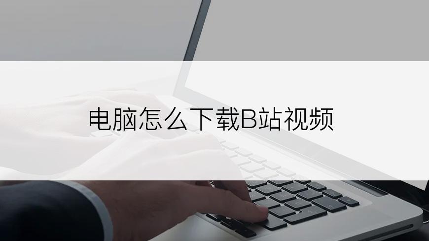 电脑怎么下载B站视频