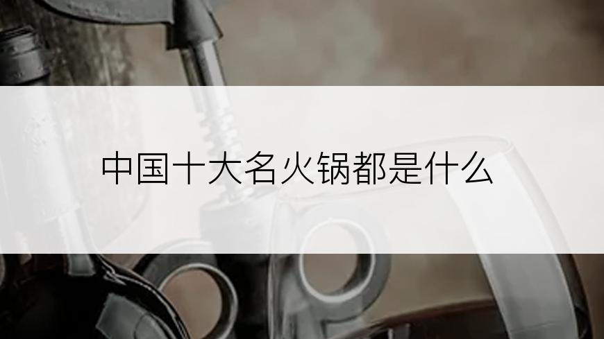 中国十大名火锅都是什么