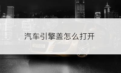 汽车引擎盖怎么打开