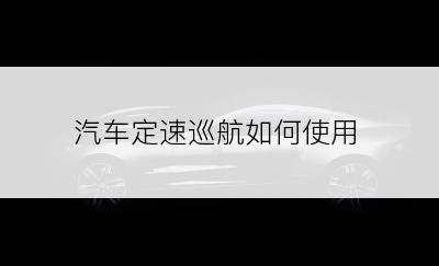 汽车定速巡航如何使用