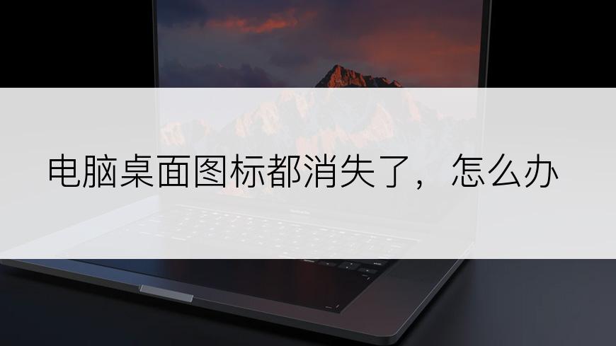 电脑桌面图标都消失了，怎么办