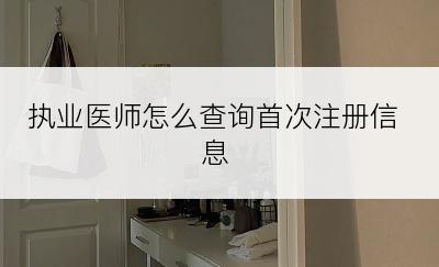 执业医师怎么查询首次注册信息