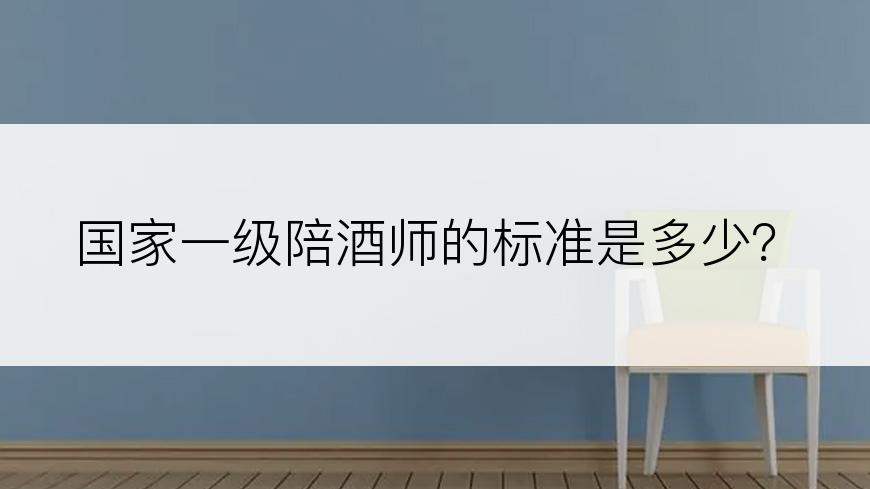 国家一级陪酒师的标准是多少？
