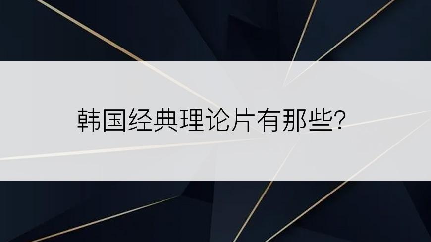 韩国经典理论片有那些？