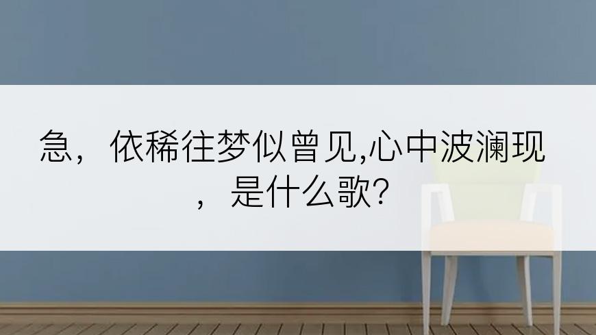 急，依稀往梦似曾见,心中波澜现，是什么歌？