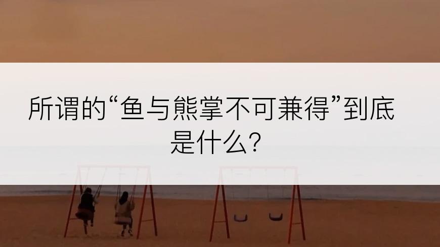 所谓的“鱼与熊掌不可兼得”到底是什么？
