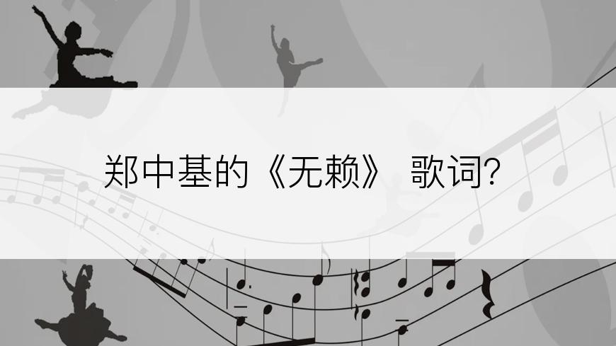 郑中基的《无赖》 歌词？