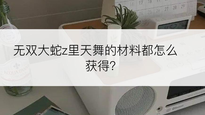 无双大蛇z里天舞的材料都怎么获得？