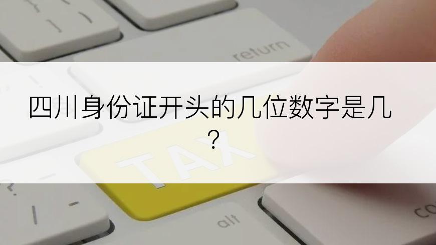 四川身份证开头的几位数字是几？