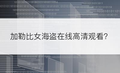 加勒比女海盗在线高清观看？