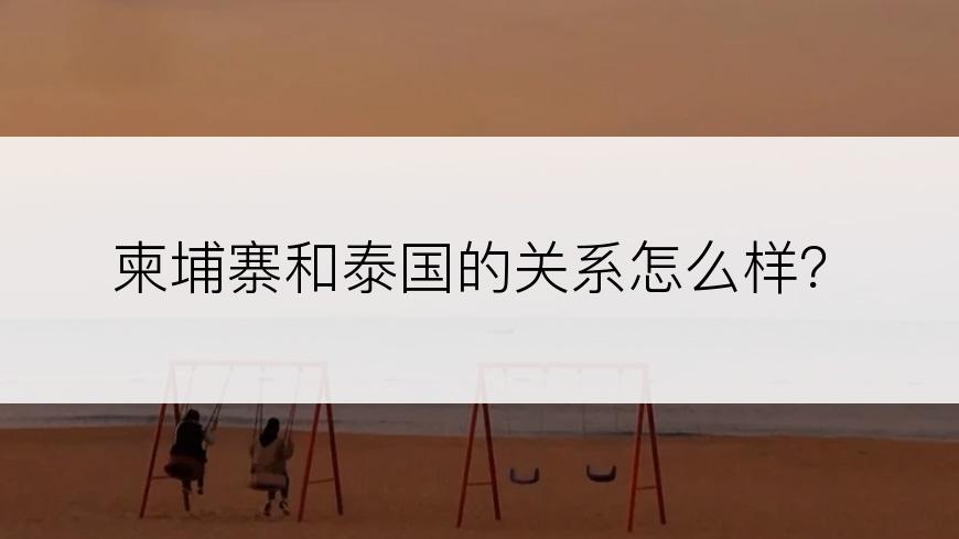 柬埔寨和泰国的关系怎么样？