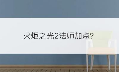 火炬之光2法师加点？