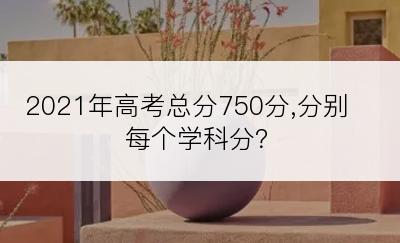 2021年高考总分750分,分别每个学科分？