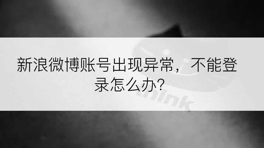 新浪微博账号出现异常，不能登录怎么办？