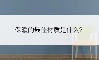 保暖的最佳材质是什么？