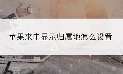 苹果来电显示归属地怎么设置