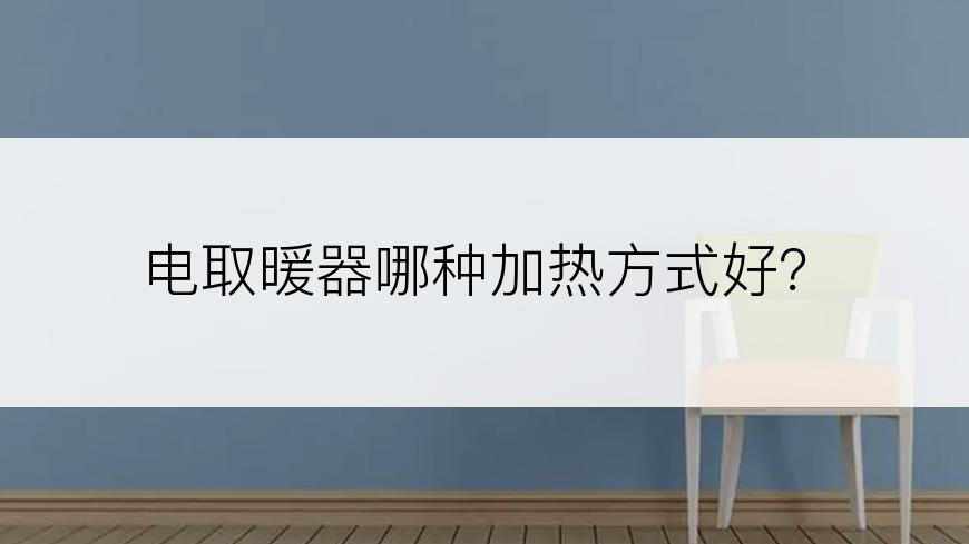 电取暖器哪种加热方式好？