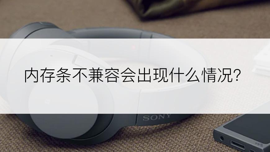 内存条不兼容会出现什么情况？