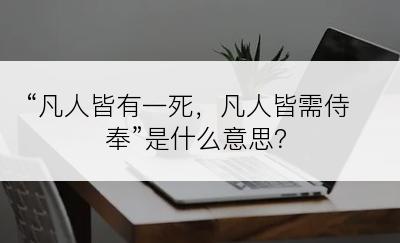 “凡人皆有一死，凡人皆需侍奉”是什么意思？