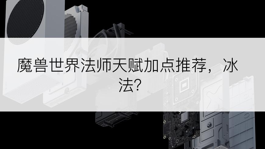 魔兽世界法师天赋加点推荐，冰法？