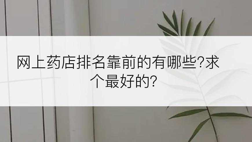 网上药店排名靠前的有哪些?求个最好的？