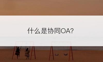 什么是协同OA？