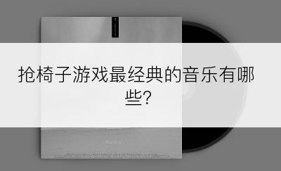 抢椅子游戏最经典的音乐有哪些？