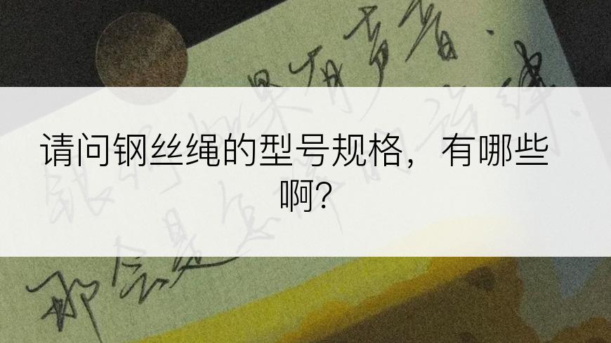 请问钢丝绳的型号规格，有哪些 啊？