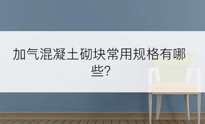 加气混凝土砌块常用规格有哪些？