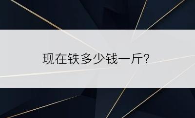 现在铁多少钱一斤？