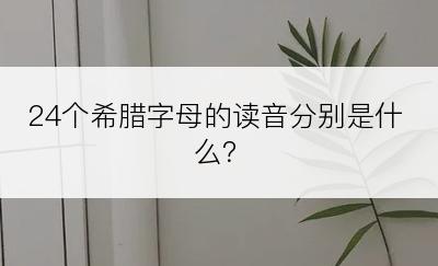 24个希腊字母的读音分别是什么？