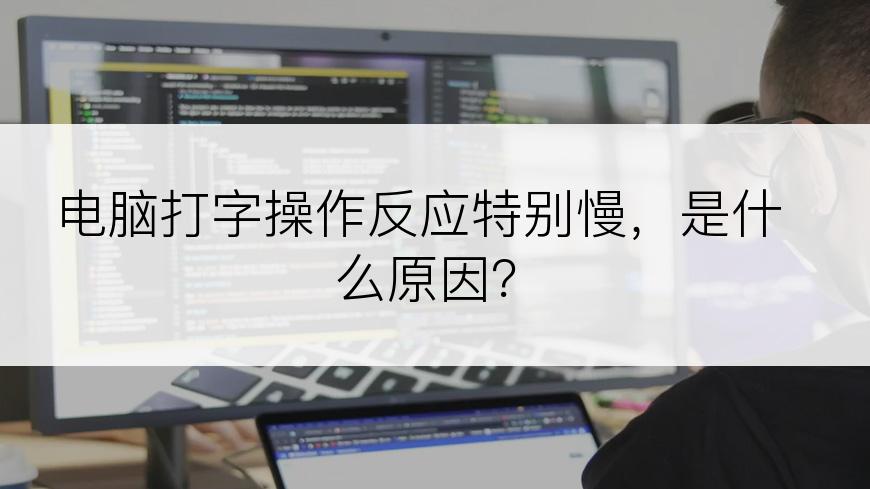 电脑打字操作反应特别慢，是什么原因？