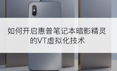 如何开启惠普笔记本暗影精灵的VT虚拟化技术