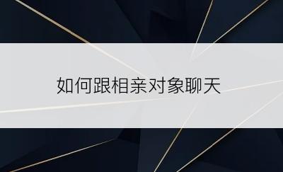 如何跟相亲对象聊天