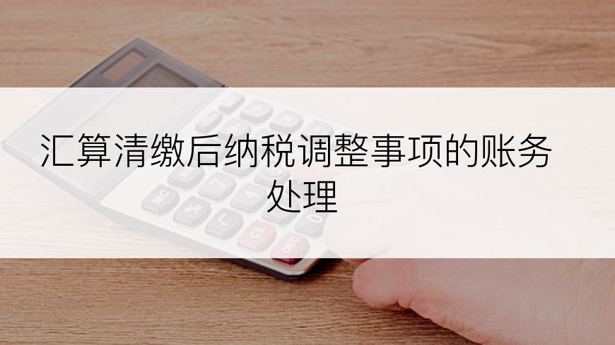 汇算清缴后纳税调整事项的账务处理
