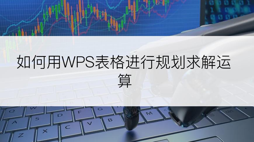 如何用WPS表格进行规划求解运算