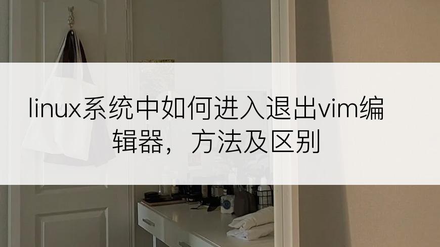 linux系统中如何进入退出vim编辑器，方法及区别