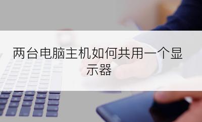 两台电脑主机如何共用一个显示器