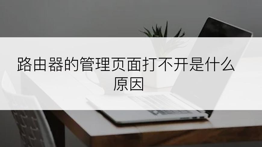 路由器的管理页面打不开是什么原因