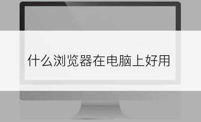 什么浏览器在电脑上好用