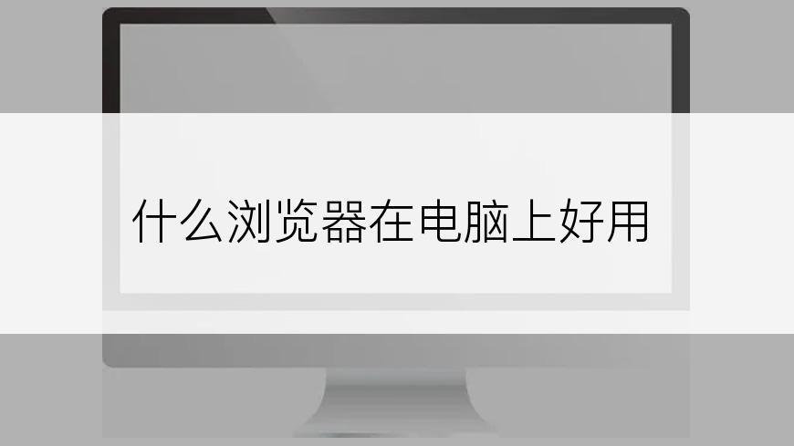 什么浏览器在电脑上好用