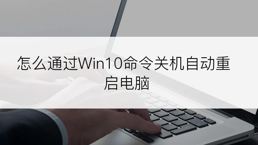 怎么通过Win10命令关机自动重启电脑