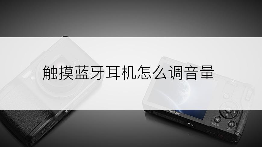 触摸蓝牙耳机怎么调音量