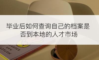 毕业后如何查询自己的档案是否到本地的人才市场