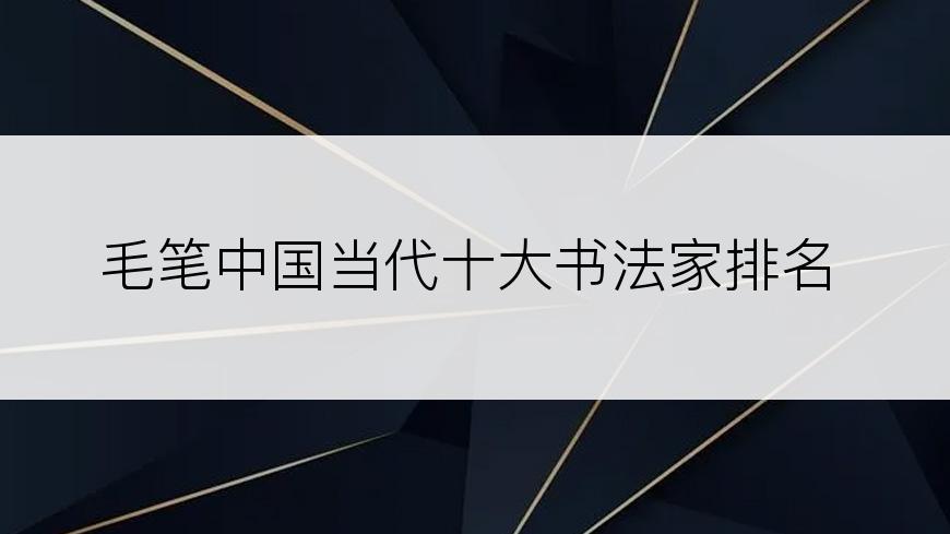 毛笔中国当代十大书法家排名